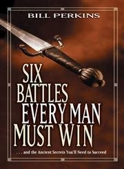 Six Battles Every Man Must Win: ...And The Ancient Secrets You'Ll Need To Succeed By Bill Perkins