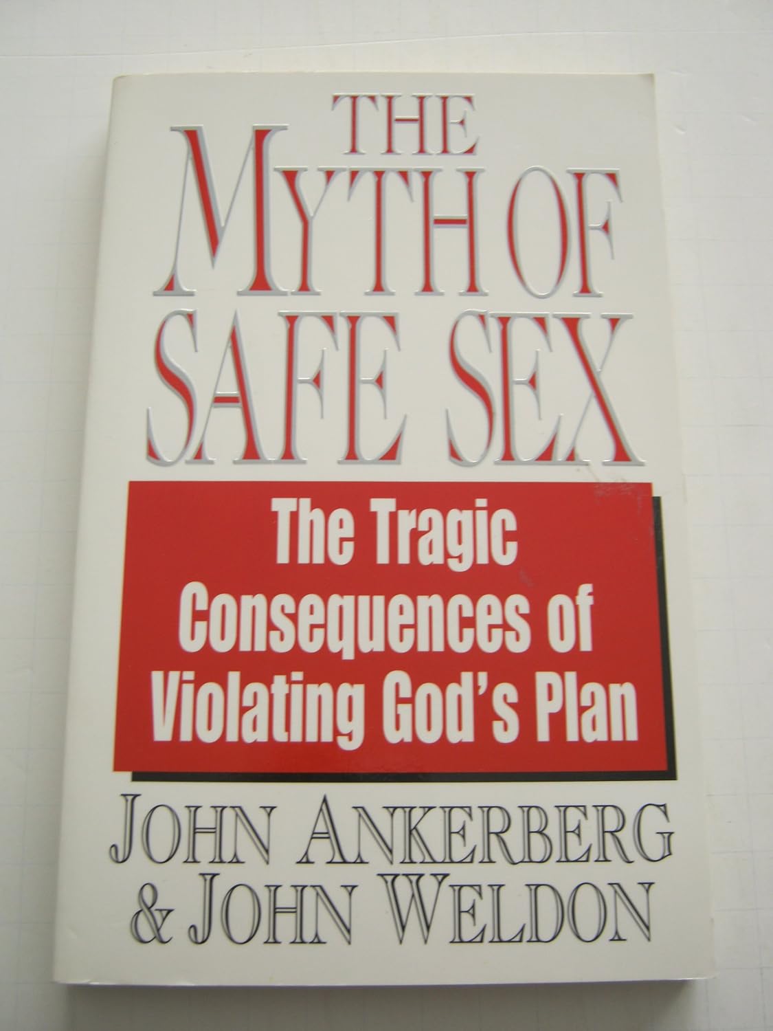 The Myth Of Safe Sex: The Tragic Consequences Of Violating God'S Plan By John Ankerberg And John Weldon