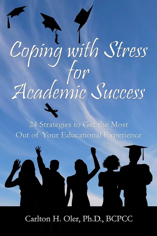 Coping With Stress For Academic Success : 24 Strategies To Get The Most Out Of Your Educational Experience By Carlton Oler