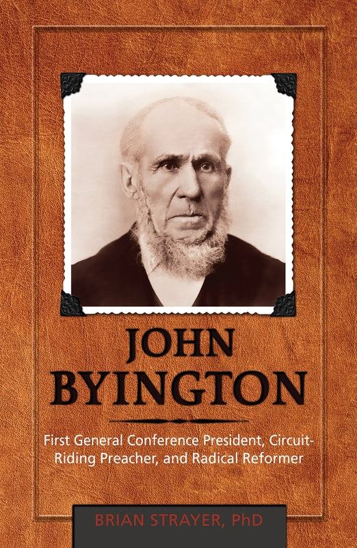 John Byington: First General Conference President Circuit-Riding Preacher and Radical Reformer.