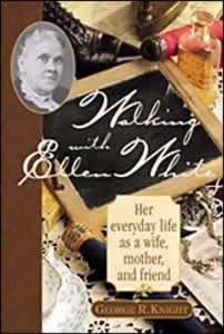 Walking With Ellen White: Her Everyday Life As A Wife, Mother, And Friend By George R. Knight