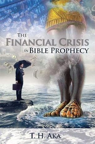 The Financial Crisis In Bible Prophecy Author: T.H. Aka