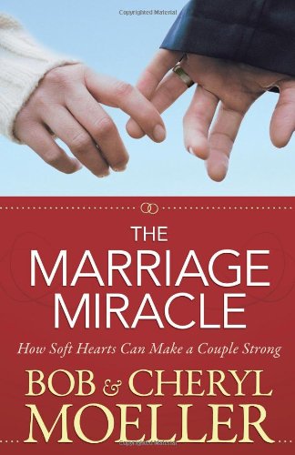 The Marriage Miracle: How Soft Hearts Can Make A Couple Strong By Bob & Cheryl Moeller