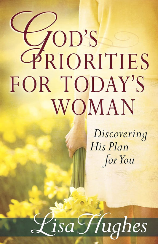 God'S Priorities For Today'S Woman : Discovering His Plan For You By Lisa Hughes