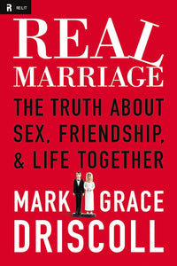 Real Marriage: the Truth About Sex, Friendship, and Life Together by Mark & Grace Driscoll