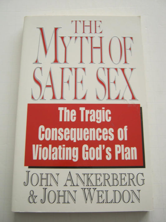 The Myth Of Safe Sex: The Tragic Consequences Of Violating God'S Plan By John Ankerberg And John Weldon