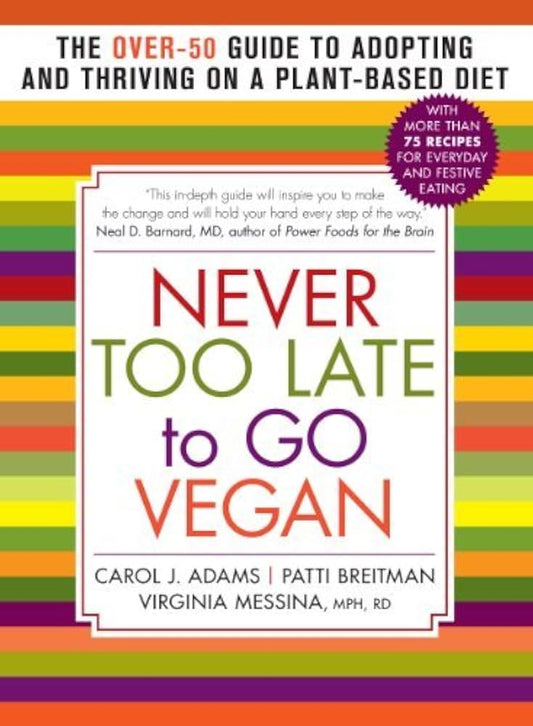 Never Too Late To Go Vegan : The Over-50 Guide To Adopting And Thriving On A Plant-Based Diet By Carol J., Breitman, Patti, Messina, Virginia Adams
