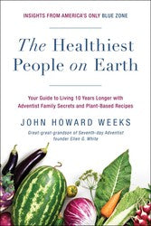 The Healthiest People On Earth Your Guide To Living 10 Years Longer With Adventist Family Secrets And Plant-Based Recipes Author: John Howard Weeks