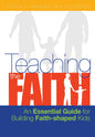 Teaching the Faith: An Essential Guide for Building Faith-Shaped Kids