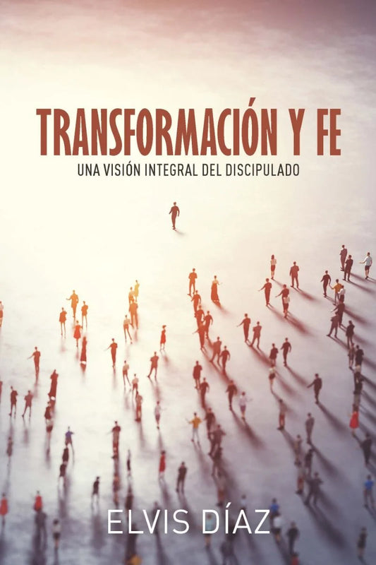 Transformación Y Fe: Una Visión Integral Del Discipulado