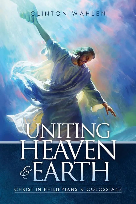 Uniting Heaven & Earth: Christ in Philippians and Colossians