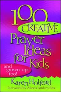 100 Creative Prayer Ideas For Kids (And Grown-Ups Too!) - (By Karen Holford)