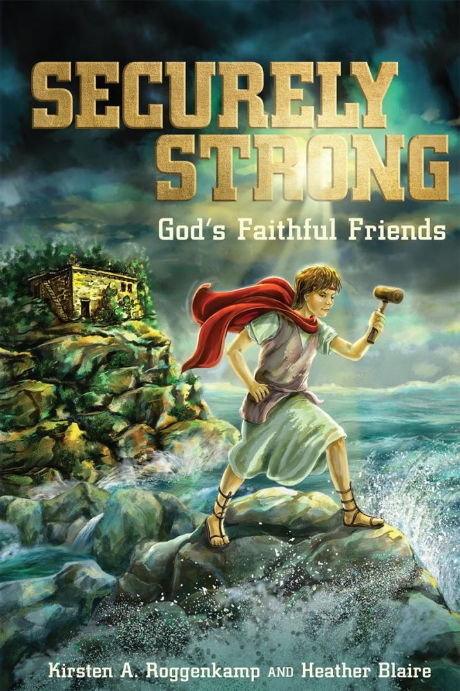 Securely Strong: God's Faithful Friends - By: Kirsten A. Roggenkamp & Heather Blaire