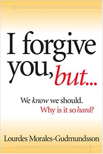 I Forgive You, But- : We Know We Should, Why Is It So Hard? By Lourdes Morales-Gudmundsson
