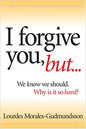 I Forgive You, But- : We Know We Should, Why Is It So Hard? By Lourdes Morales-Gudmundsson