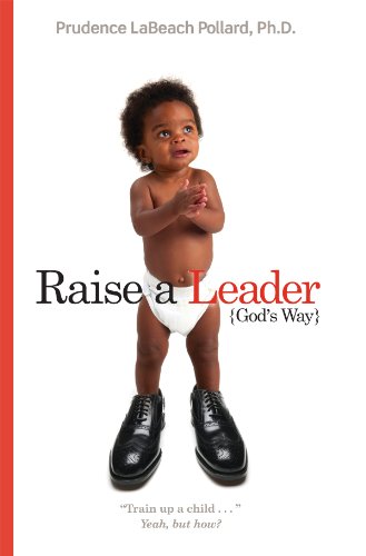 Raise a Leader God's Way (by Prudence LaBeach Pollard, Ph. D)