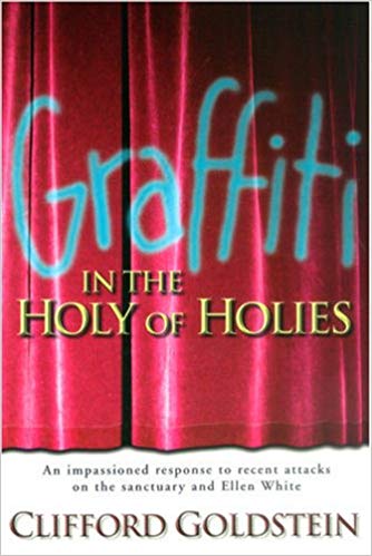 Graffiti In The Holy Of Holies: An Impassioned Response To Recent Attacks On The Sanctuary And Ellen White (By Clifford Goldstein)