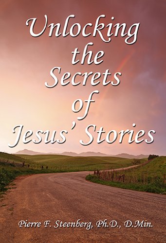 Unlocking The Secrets Of Jesus' Stories - (By Pierre F. Steenberg, Ph.D., D.Min.)