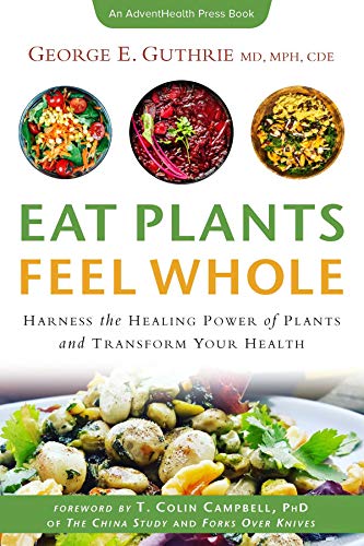 Eat Plants Feel Whole: Harness The Healing Power Of Plants And Transform Your Health By George Guthrie Md, Mph, Cde