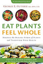 Eat Plants Feel Whole: Harness The Healing Power Of Plants And Transform Your Health By George Guthrie Md, Mph, Cde