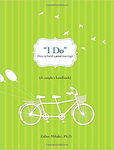 "I Do": How to build a great marriage (A couple's Handbook) by Gabor Mihalec, Ph.D.