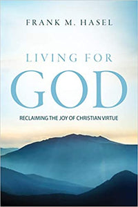 Living for God: Reclaiming the Joy of Christian Virtue by Frank M. Hasel