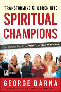 Transforming Children into Spiritual Champions: Why Children Should Be Your Church's #1 Priority  (by George Barna)