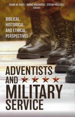Adventists and Military Service: Biblical, Historical, and Ethical Perspectives (by Frank M. Hasel, Barna Magyarosi, Stefan Hoschele)