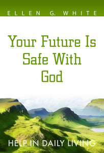Your Future is Safe with God: Help in Daily Living by Ellen White