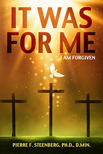 IT WAS FOR ME (I am forgiven) - (By Pierre F. Steenberg, Ph.D., D.Min.)