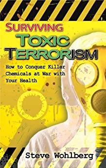 Surviving Toxic Terrorism: How to Conquer Killer Chemicals at War with your Health by Steve Wohlberg