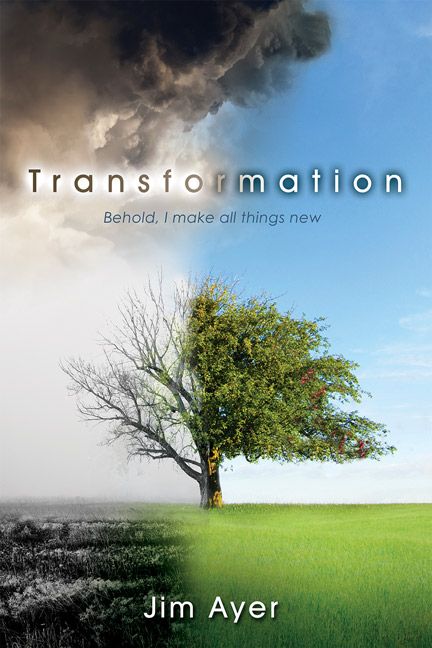Transformation : Behold, I Make All Things New By Jim Ayer